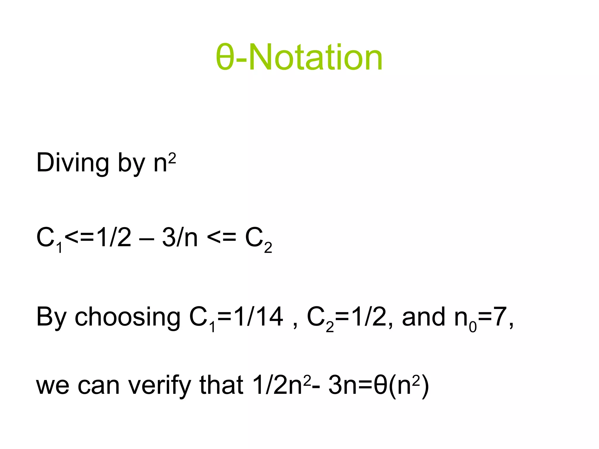 θ - Notation Diving by n 2 C 1 <=1/2 – 3/n <= C 2 By choosing C 1 =1/14 , C 2 =1/2, and n 0 =7, we can verify that 1/2n 2 - 3n= θ (n 2 ) 
