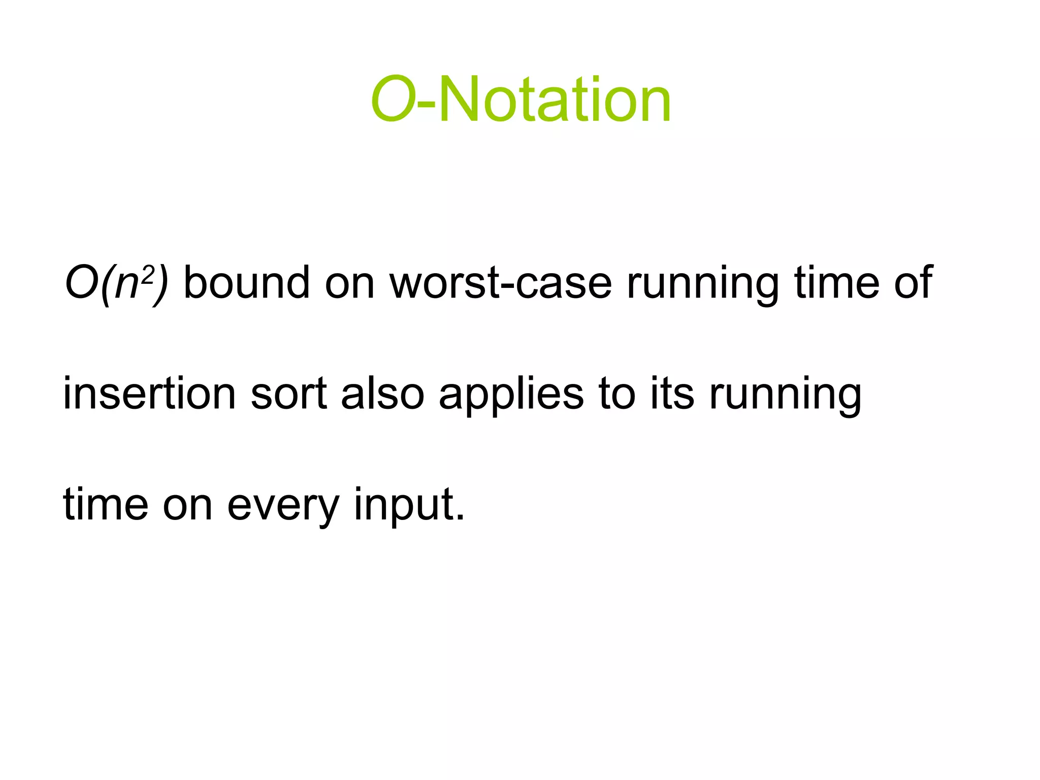 O - Notation O(n 2 )  bound on worst-case running time of insertion sort also applies to its running time on every input.  