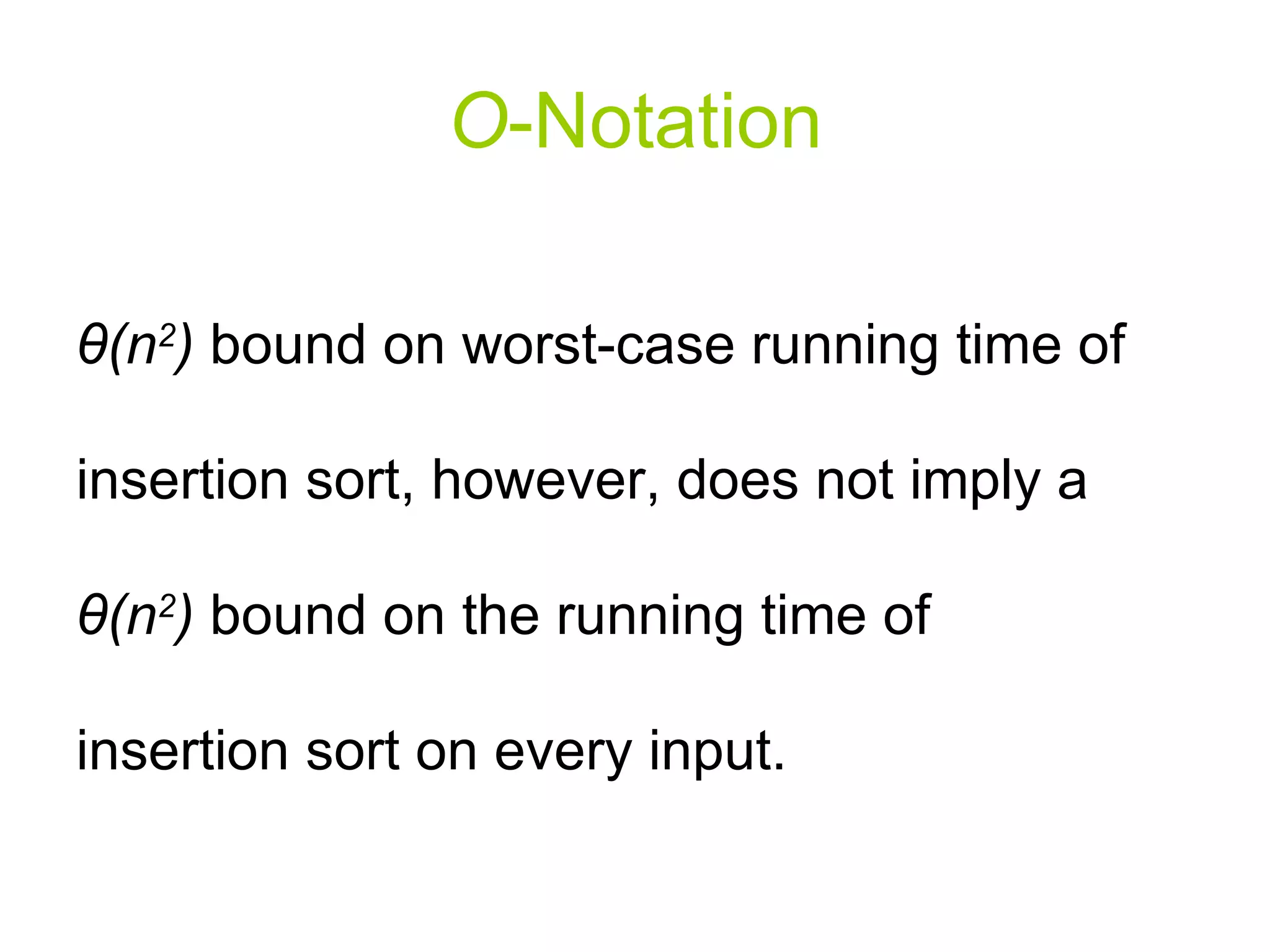 O - Notation θ (n 2 )  bound on worst-case running time of insertion sort, however, does not imply a  θ (n 2 )  bound on the running time of insertion sort on every input.  