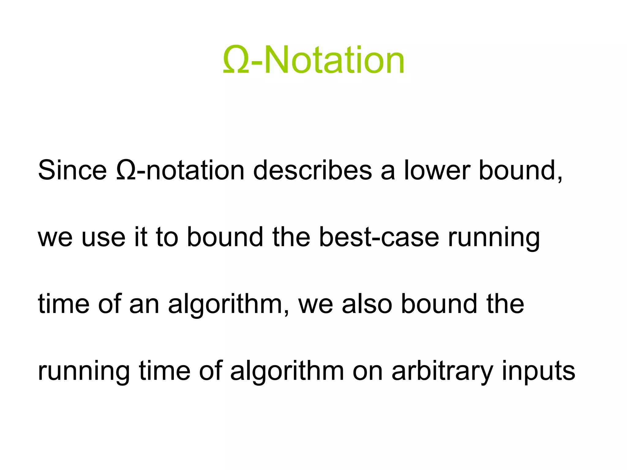 Ω - Notation Since Ω-notation describes a lower bound, we use it to bound the best-case running time of an algorithm, we also bound the running time of algorithm on arbitrary inputs 