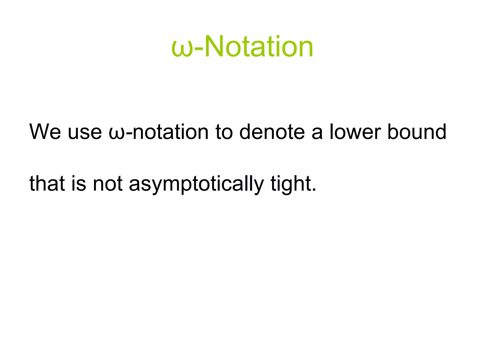 ω - Notation We use  ω - notation to denote a lower bound that is not asymptotically tight.  