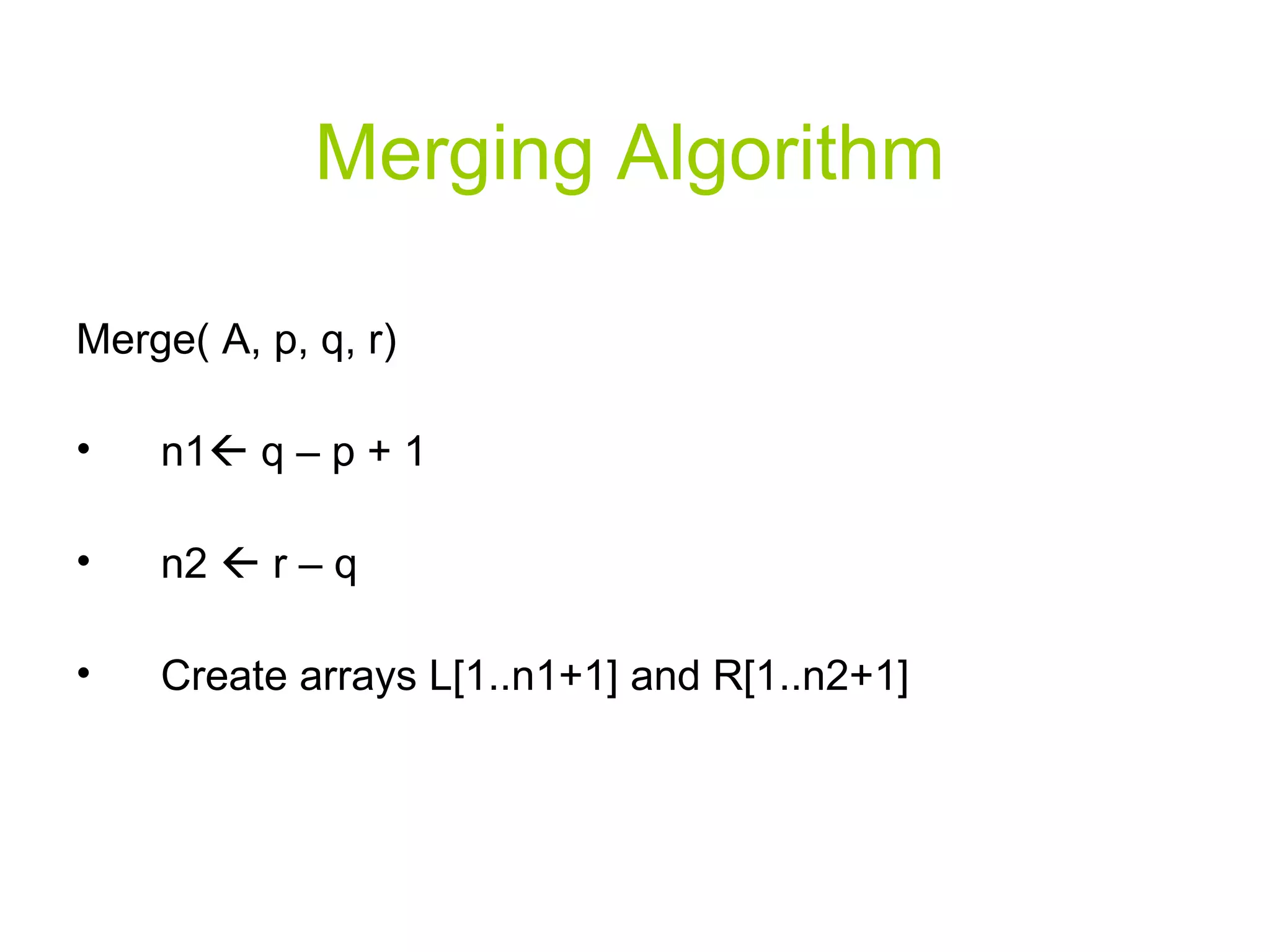 Merging Algorithm Merge( A, p, q, r) n1   q – p + 1 n2    r – q Create arrays L[1..n1+1] and R[1..n2+1] 