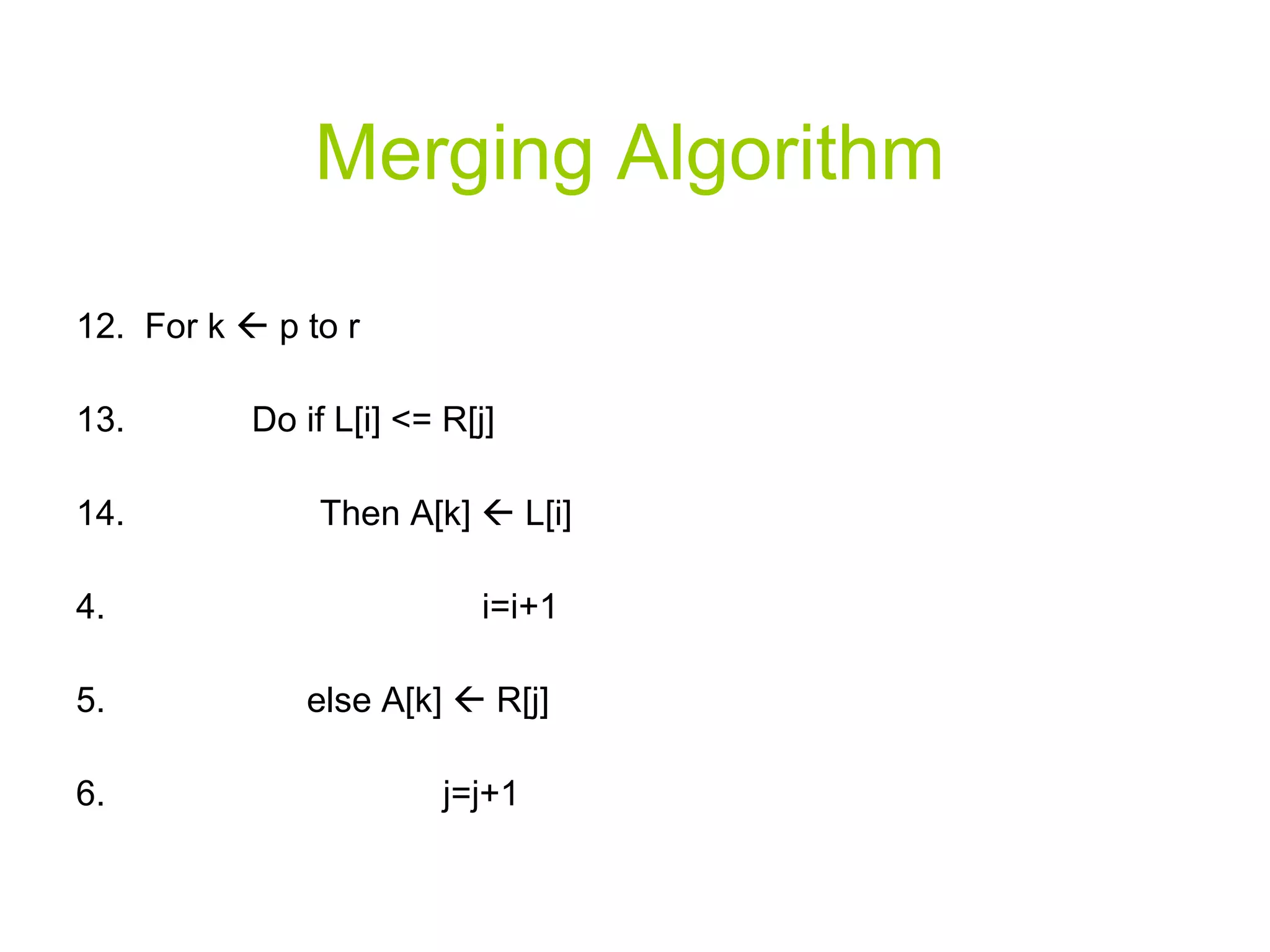 Merging Algorithm 12.  For k    p to r  13.  Do if L[i] <= R[j] 14.  Then A[k]    L[i]  i=i+1 else A[k]    R[j] j=j+1 