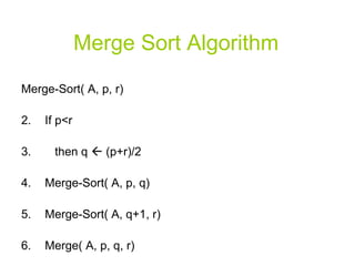 Merge Sort Algorithm Merge-Sort( A, p, r) If p<r then q    (p+r)/2  Merge-Sort( A, p, q) Merge-Sort( A, q+1, r) Merge( A, p, q, r) 