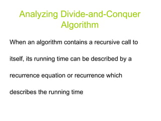 Analyzing Divide-and-Conquer Algorithm When an algorithm contains a recursive call to itself, its running time can be described by a recurrence equation or recurrence which describes the running time 