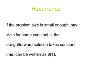 Recurrence If the problem size is small enough, say n<=c for some constant c, the straightforward solution takes constant time, can be written as  θ (1).  