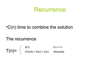 Recurrence C(n) time to combine the solution The recurrence T(n)=  θ (1)  if n <= c aT(n/b) + D(n) + C(n)  otherwise 