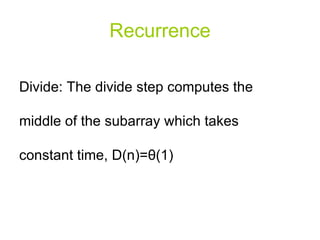 Recurrence Divide: The divide step computes the middle of the subarray which takes constant time, D(n)= θ (1) 