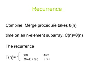 Recurrence Combine: Merge procedure takes  θ (n) time on an n-element subarray. C(n)= θ (n) The recurrence T(n)=  θ (1)  if n=1 2T(n/2) +  θ (n)  if n>1 