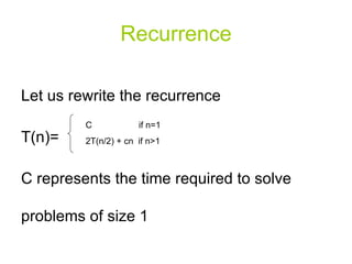 Recurrence Let us rewrite the recurrence T(n)= C represents the time required to solve problems of size 1 C  if n=1 2T(n/2) + cn  if n>1 