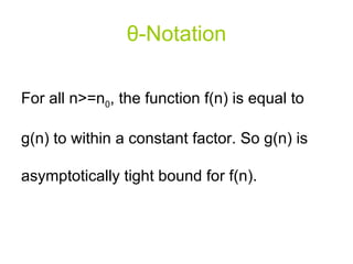 θ - Notation For all n>=n 0 , the function f(n) is equal to g(n) to within a constant factor. So g(n) is asymptotically tight bound for f(n). 