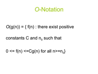 O - Notation O (g(n)) = { f(n) : there exist positive constants C and n 0  such that  0 <= f(n) <=Cg(n) for all n>=n 0 } 