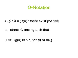 Ω - Notation Ω (g(n)) = { f(n) : there exist positive constants C and n 0  such that  0 <= Cg(n)<= f(n) for all n>=n 0 } 