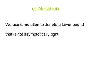 ω - Notation We use  ω - notation to denote a lower bound that is not asymptotically tight.  