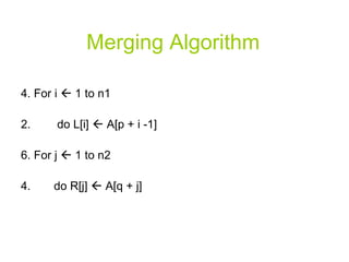 Merging Algorithm 4. For i    1 to n1 do L[i]    A[p + i -1]  6. For j    1 to n2 do R[j]    A[q + j] 