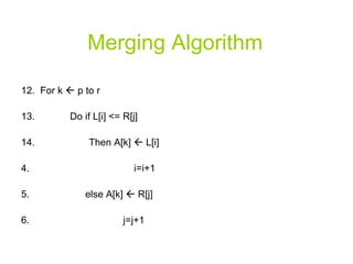 Merging Algorithm 12.  For k    p to r  13.  Do if L[i] <= R[j] 14.  Then A[k]    L[i]  i=i+1 else A[k]    R[j] j=j+1 