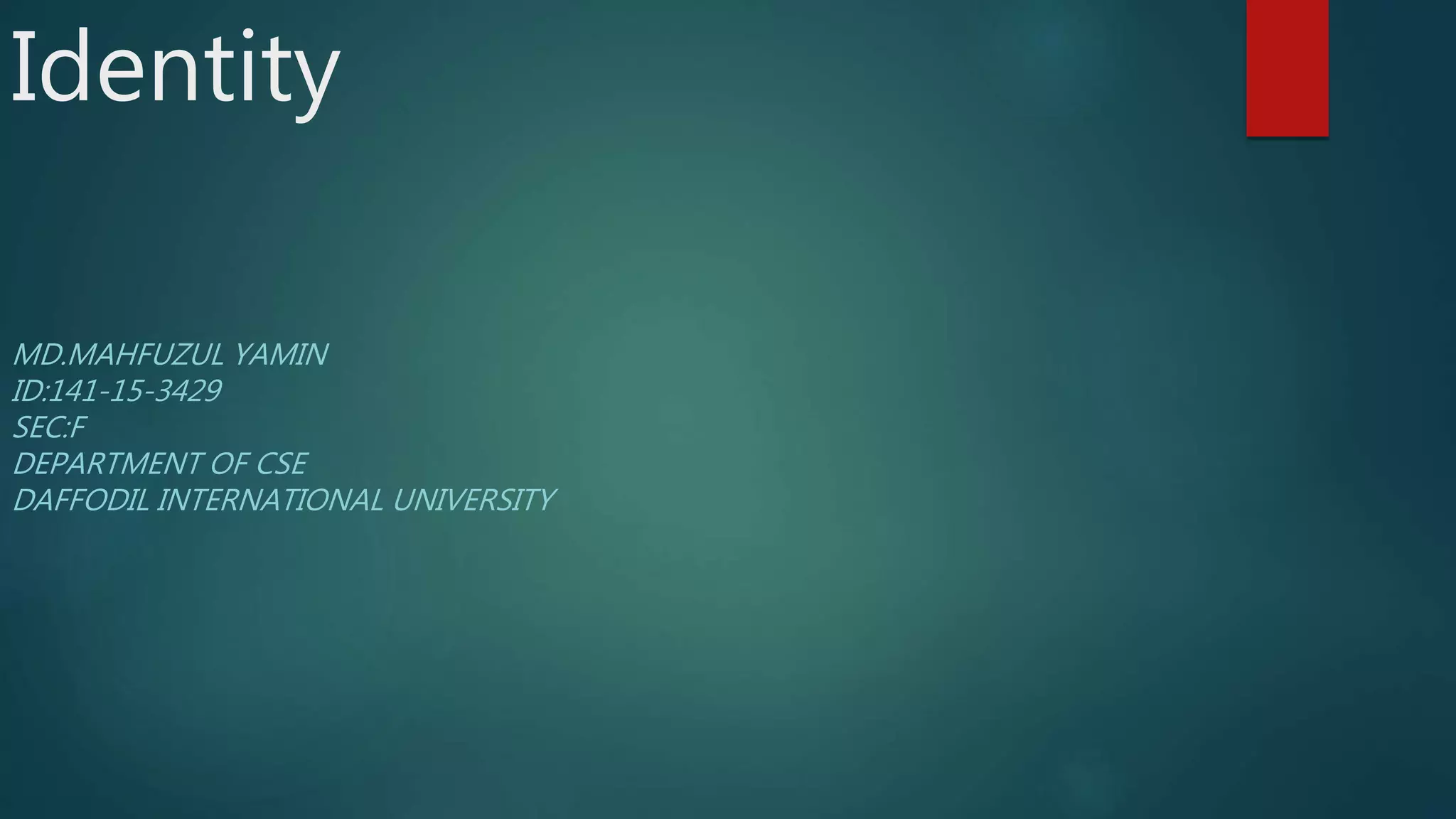 Identity
MD.MAHFUZUL YAMIN
ID:141-15-3429
SEC:F
DEPARTMENT OF CSE
DAFFODIL INTERNATIONAL UNIVERSITY
 