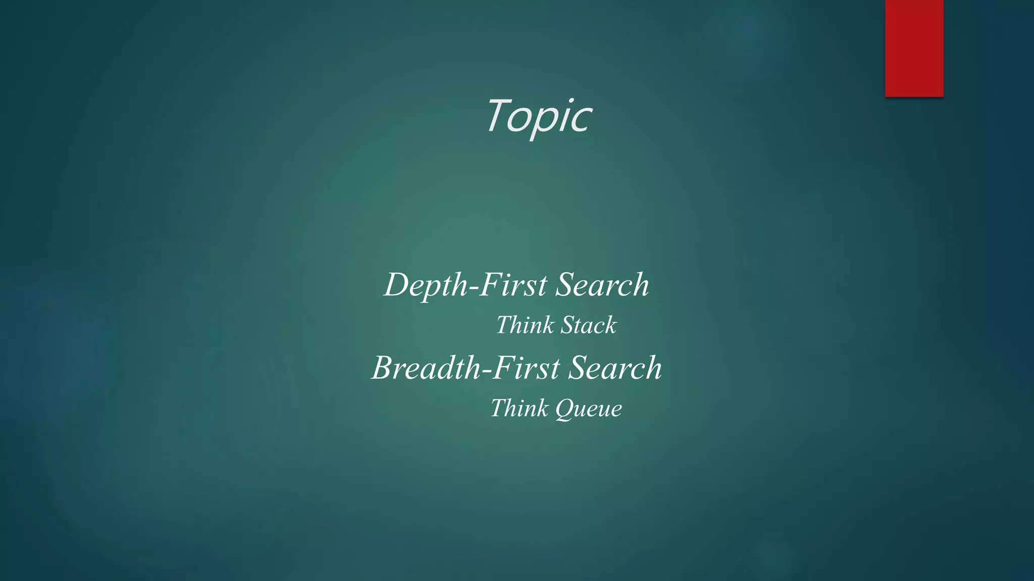 Topic
Depth-First Search
Think Stack
Breadth-First Search
Think Queue
 