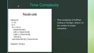 z Time Complexity
 Time complexity of Huffman
Coding is O(nlogn) ,where n is
the number of unique
characters.
 