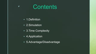 z
Contents
 1.Definition
 2.Simulation
 3.Time Complexity
 4.Application
 5.Advantage/Disadvantage
 