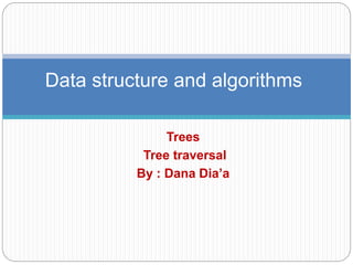 Trees
Tree traversal
By : Dana Dia’a
Data structure and algorithms
 
