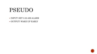 INPUT: SET 5:30 AM ALARM
 OUTPUT: WAKE UP EARLY
 