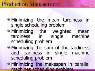 Minimizing the mean tardiness in
single scheduling problem
Minimizing the weighted mean
tardiness
in
single
machine
scheduling problem
Minimizing the sum of the tardiness
and earliness in single machine
scheduling problem
Minimizing the makespan in parallel
machines scheduling problem

 