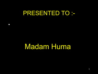 PRESENTED TO :-
•




    Madam Huma

                      1
 