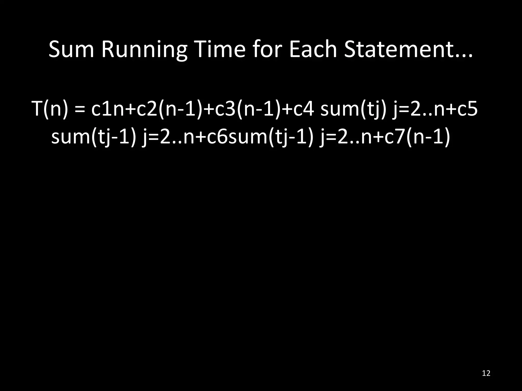 Sum Running Time for Each Statement...

T(n) = c1n+c2(n-1)+c3(n-1)+c4 sum(tj) j=2..n+c5
  sum(tj-1) j=2..n+c6sum(tj-1) j=2..n+c7(n-1)




                                                  12
 