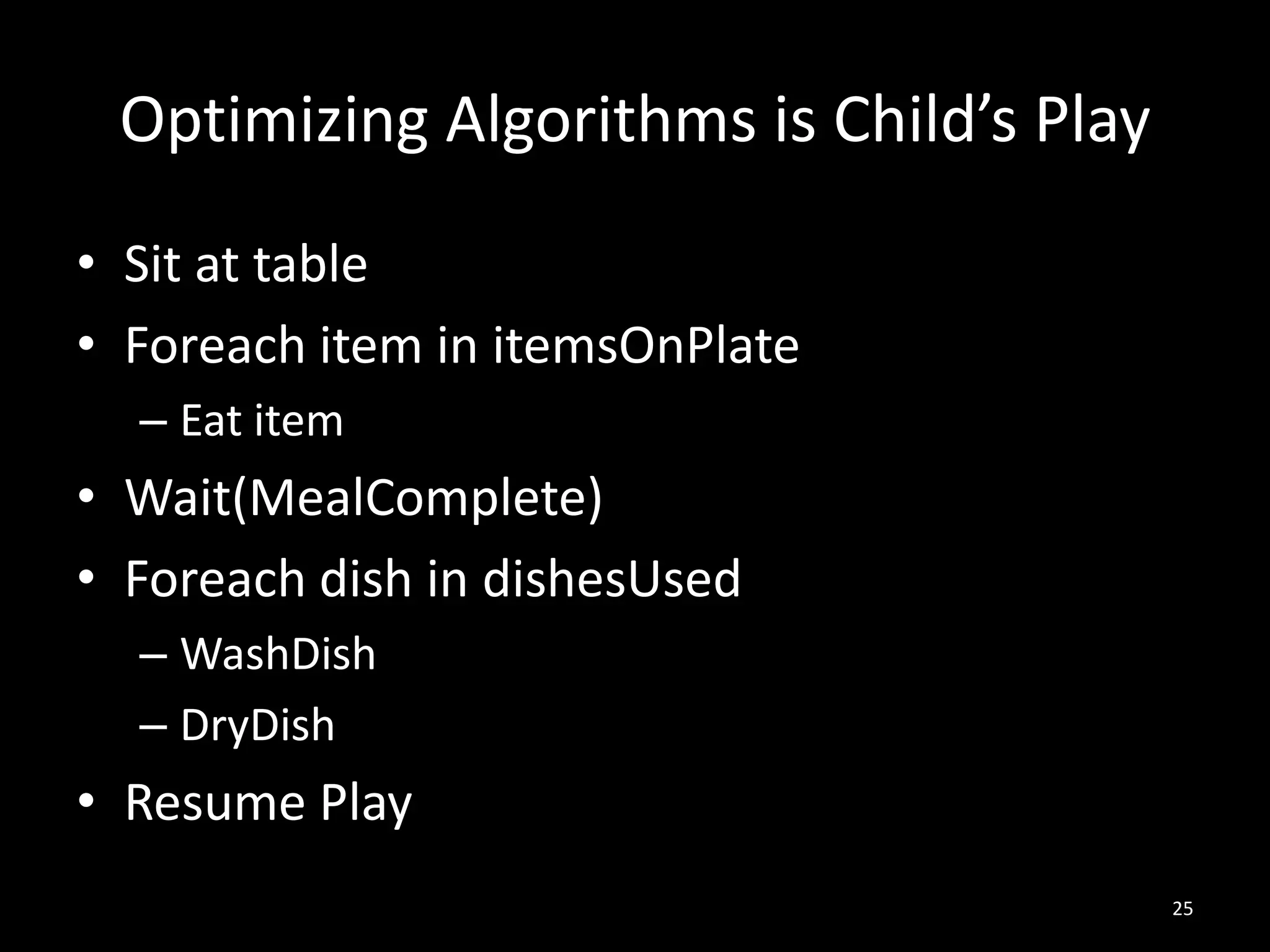 Optimizing Algorithms is Child’s Play
• Sit at table
• Foreach item in itemsOnPlate
  – Eat item
• Wait(MealComplete)
• Foreach dish in dishesUsed
  – WashDish
  – DryDish
• Resume Play
                                         25
 