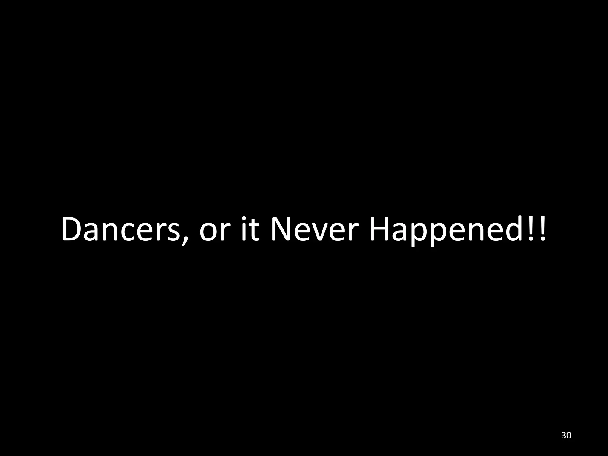 Dancers, or it Never Happened!!




                                  30
 
