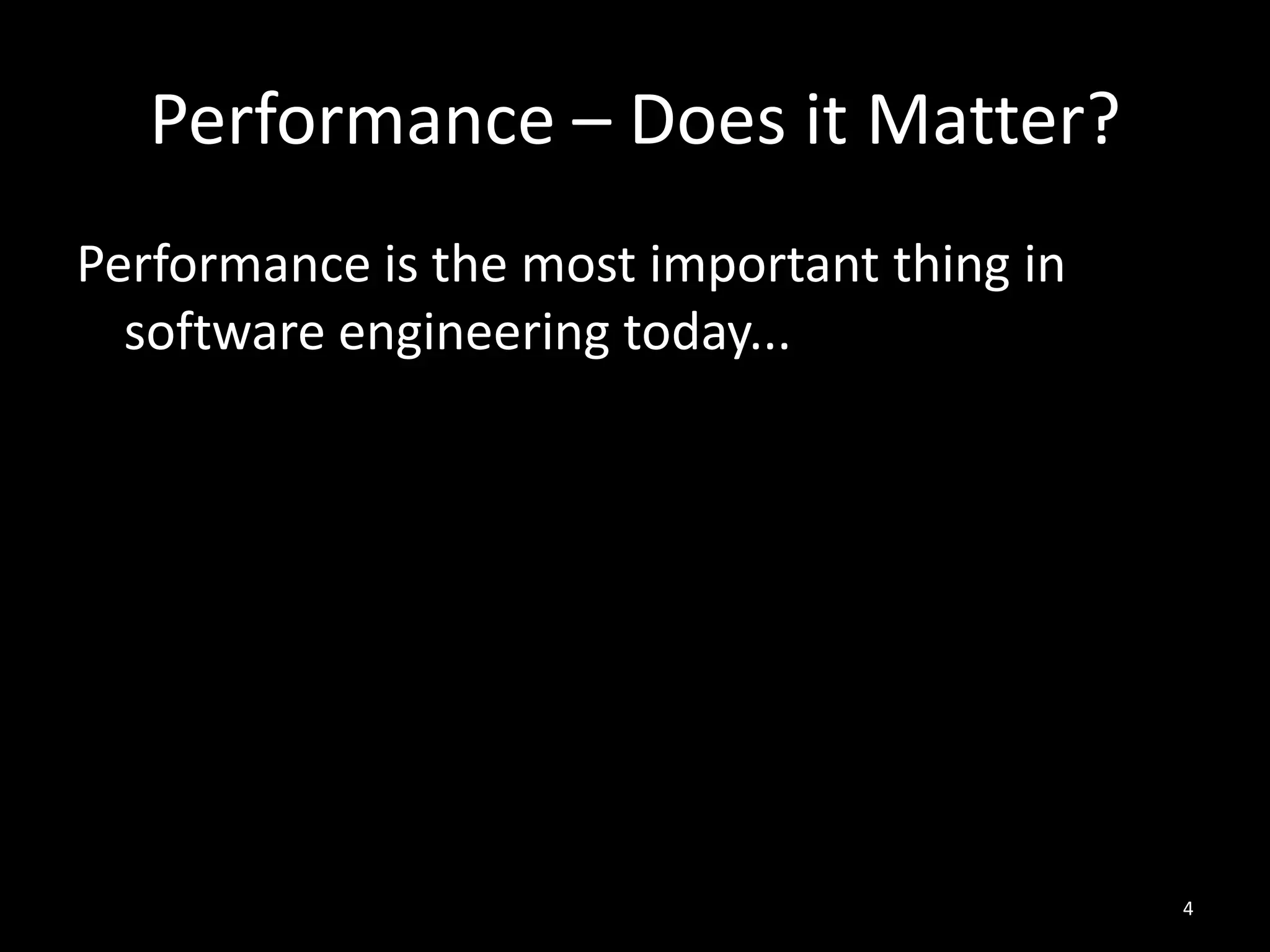 Performance – Does it Matter?
Performance is the most important thing in
  software engineering today...




                                             4
 