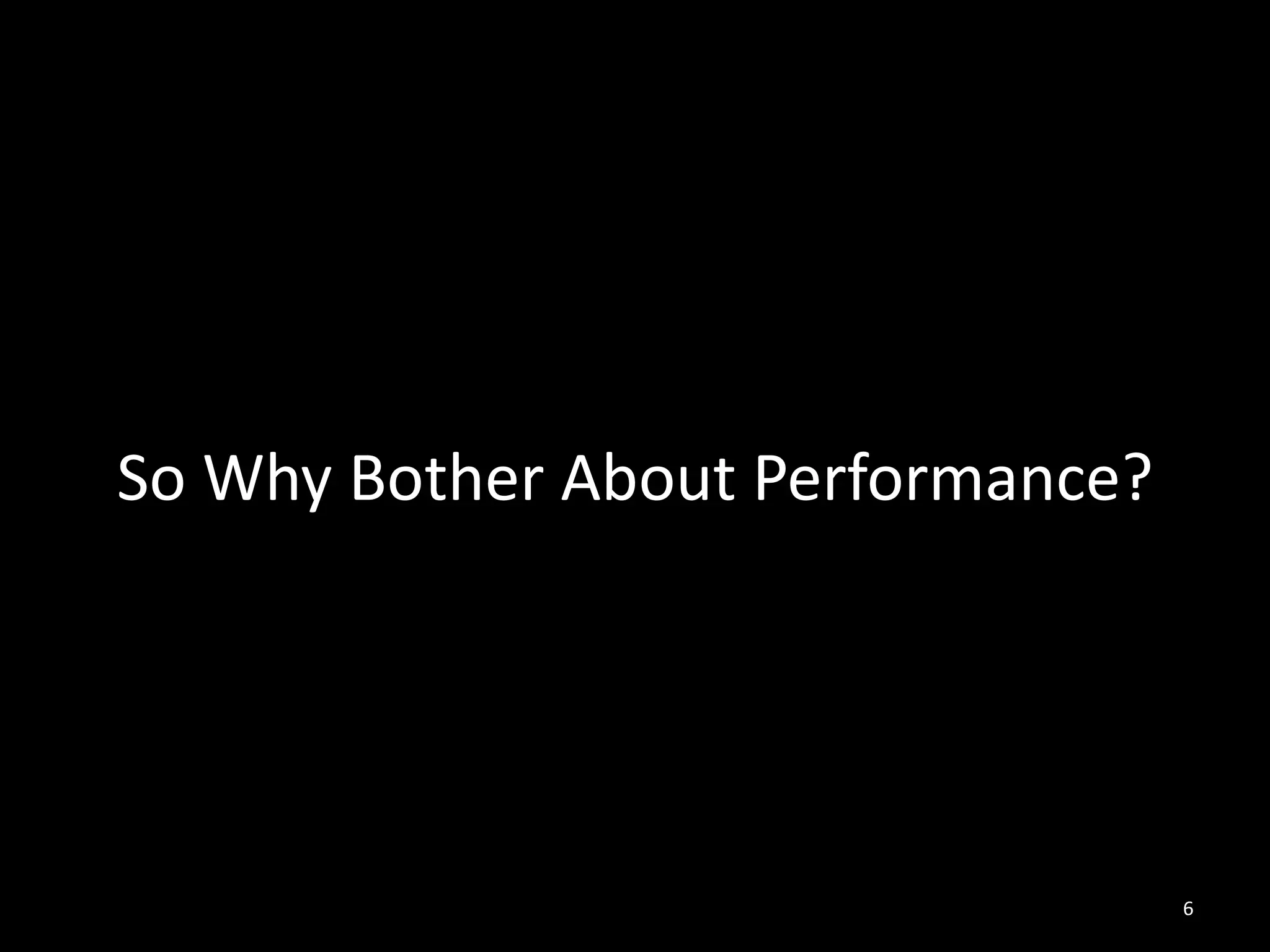 So Why Bother About Performance?




                                   6
 