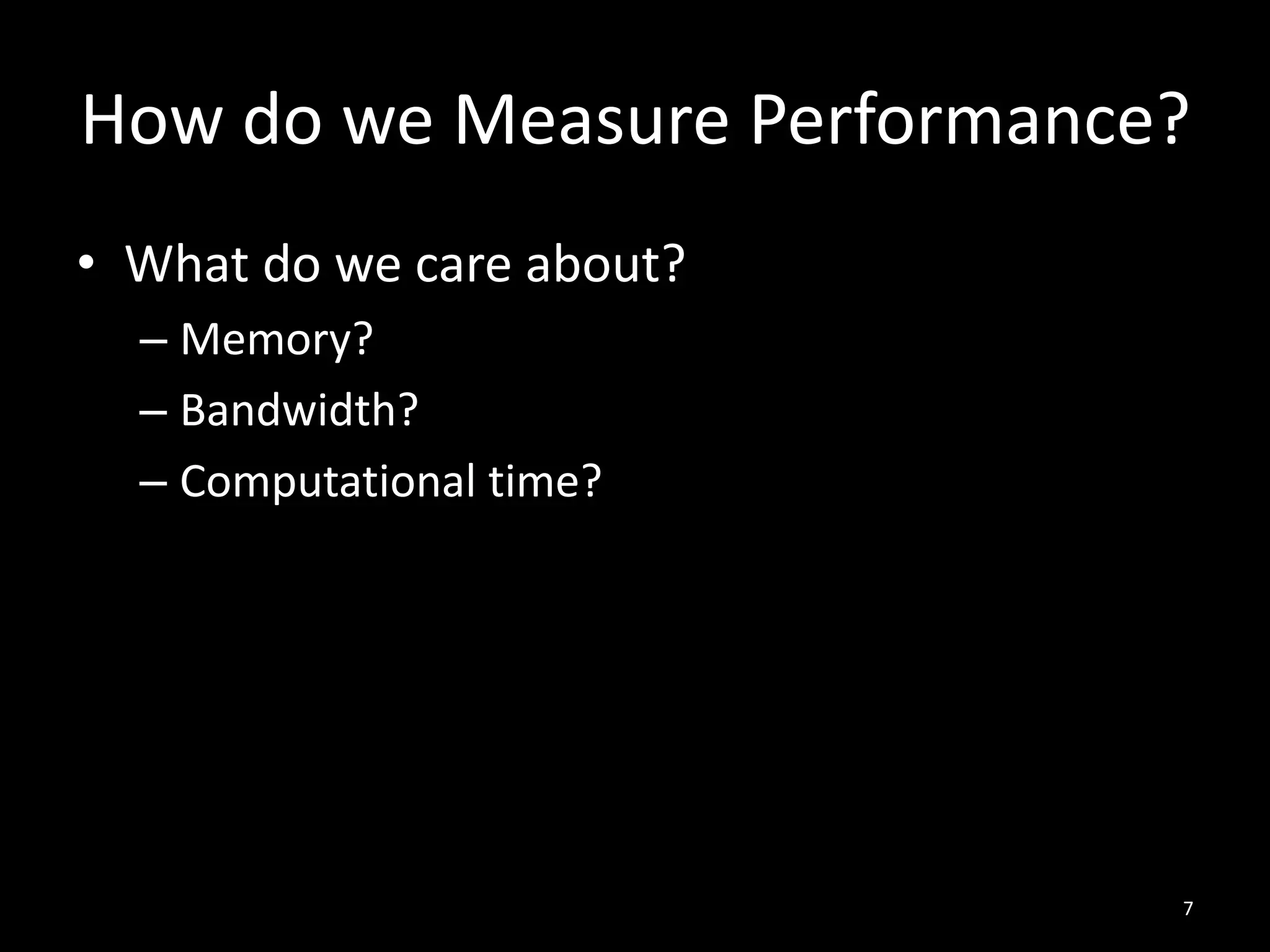 How do we Measure Performance?
• What do we care about?
  – Memory?
  – Bandwidth?
  – Computational time?




                             7
 
