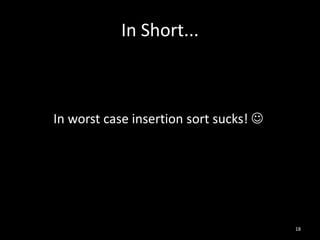 In Short...



In worst case insertion sort sucks! 




                                        18
 