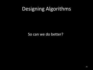Designing Algorithms



  So can we do better?




                         24
 