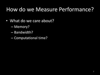 How do we Measure Performance?
• What do we care about?
  – Memory?
  – Bandwidth?
  – Computational time?




                             7
 