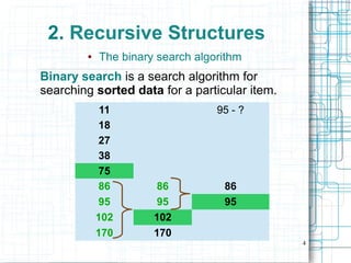 4
2. Recursive Structures
● The binary search algorithm
Binary search is a search algorithm for
searching sorted data for a particular item.
11 95 - ?
18
27
38
75
86 86 86
95 95 95
102 102
170 170
 