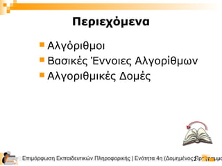 Επιμόρφωση Εκπαιδευτικών Πληροφορικής | Ενότητα 4η (Δομημένος Προγραμμα2
 Αλγόριθμοι
 Βασικές Έννοιες Αλγορίθμων
 Αλγοριθμικές Δομές
Περιεχόμενα
 