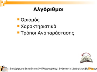 Επιμόρφωση Εκπαιδευτικών Πληροφορικής | Ενότητα 4η (Δομημένος Προγραμμα3
 Ορισμός
 Χαρακτηριστικά
 Τρόποι Αναπαράστασης
Αλγόριθμοι
 