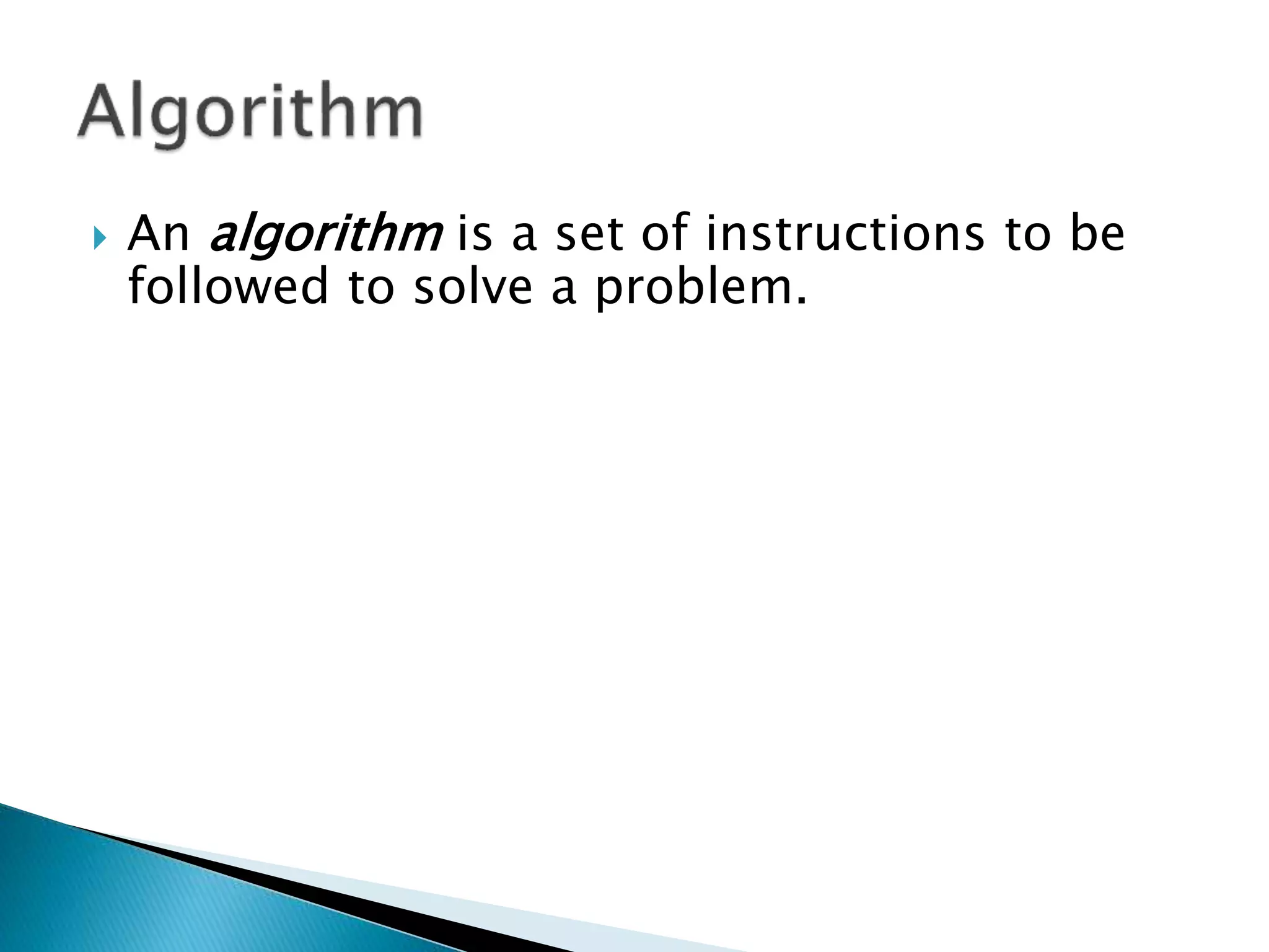  An algorithm is a set of instructions to be
followed to solve a problem.
 