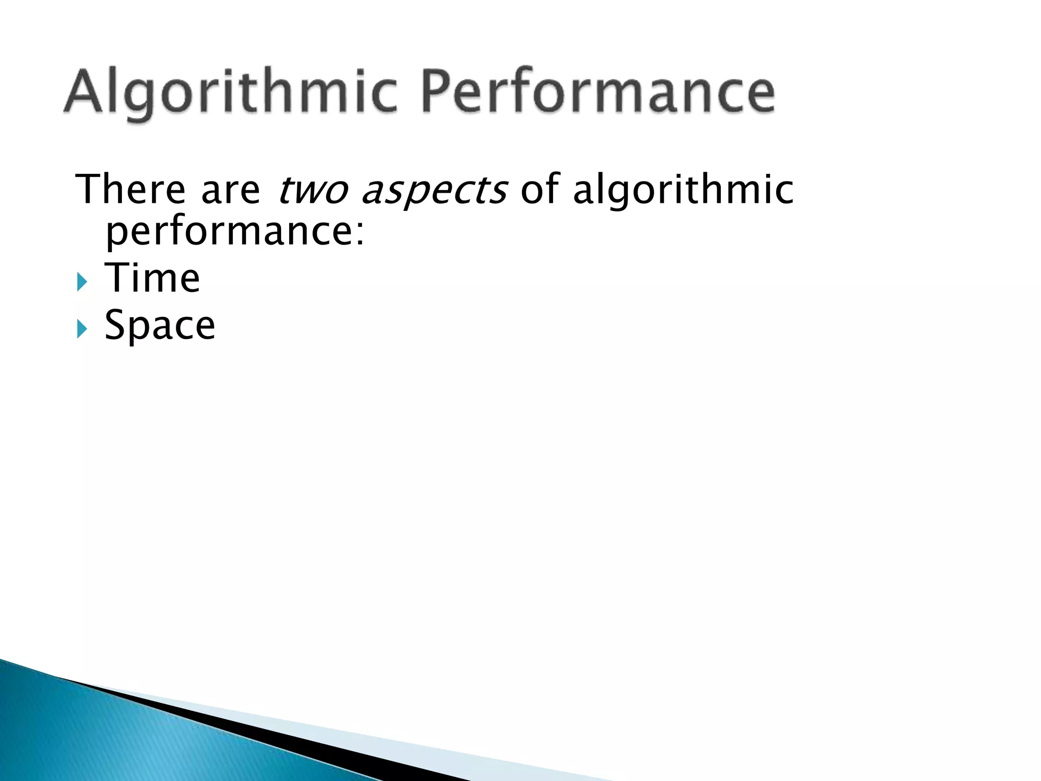 There are two aspects of algorithmic
performance:
 Time
 Space
 