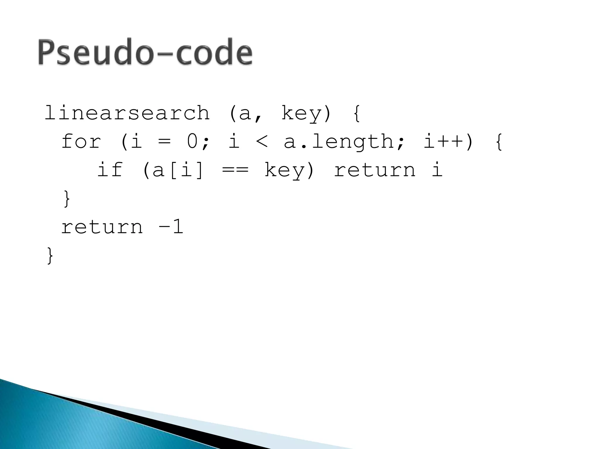 linearsearch (a, key) {
for (i = 0; i < a.length; i++) {
if (a[i] == key) return i
}
return –1
}
 