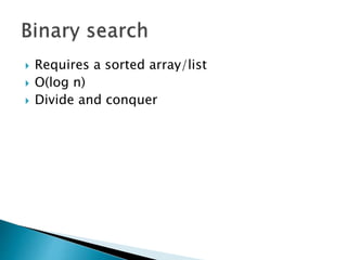  Requires a sorted array/list
 O(log n)
 Divide and conquer
 