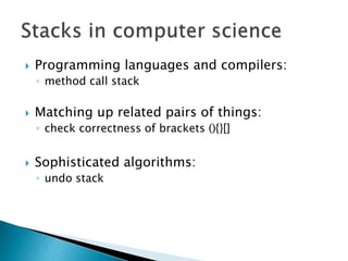  Programming languages and compilers:
◦ method call stack
 Matching up related pairs of things:
◦ check correctness of brackets (){}[]
 Sophisticated algorithms:
◦ undo stack
 