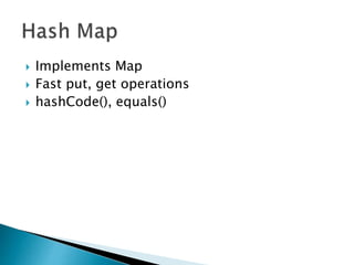  Implements Map
 Fast put, get operations
 hashCode(), equals()
 