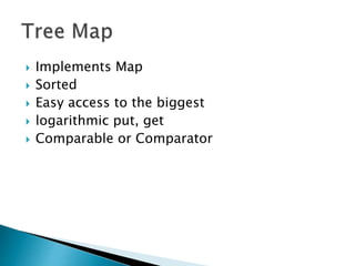  Implements Map
 Sorted
 Easy access to the biggest
 logarithmic put, get
 Comparable or Comparator
 