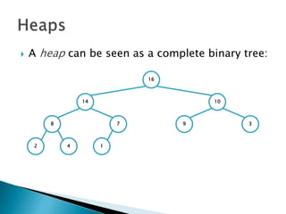  A heap can be seen as a complete binary tree:
16
14 10
8 7 9 3
2 4 1
 