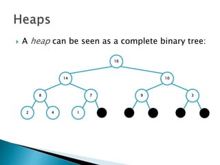  A heap can be seen as a complete binary tree:
16
14 10
8 7 9 3
2 4 1 1 1 111
 