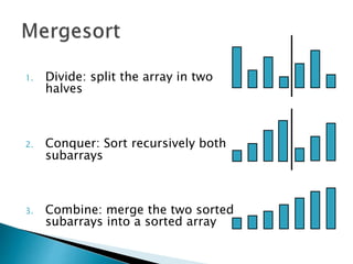 1. Divide: split the array in two
halves
2. Conquer: Sort recursively both
subarrays
3. Combine: merge the two sorted
subarrays into a sorted array
 
